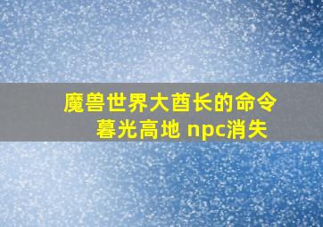 魔兽世界大酋长的命令暮光高地 npc消失